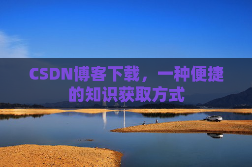 CSDN博客下载，一种便捷的知识获取方式